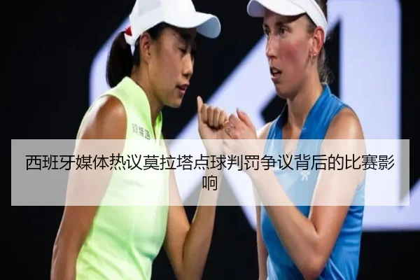 西班牙媒体热议莫拉塔点球判罚争议背后的比赛影响
