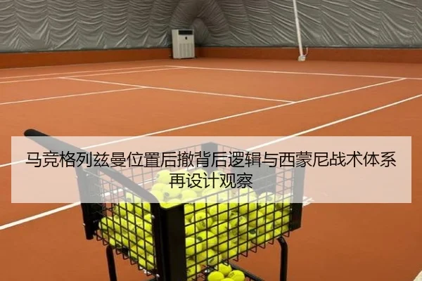 马竞格列兹曼位置后撤背后逻辑与西蒙尼战术体系再设计观察