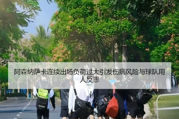 阿森纳萨卡连续出场负荷过大引发伤病风险与球队用人反思