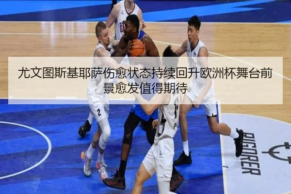 尤文图斯基耶萨伤愈状态持续回升欧洲杯舞台前景愈发值得期待