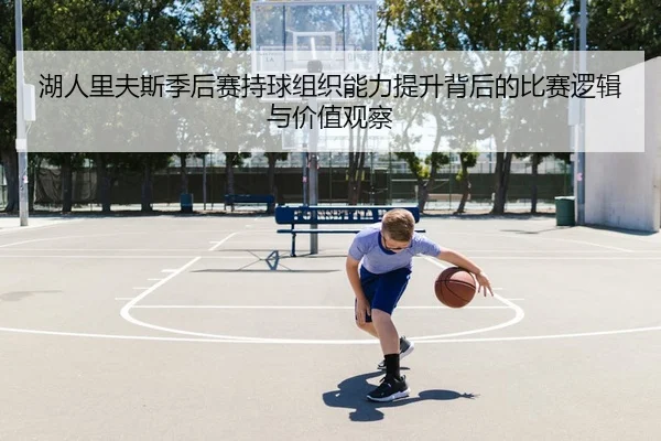 湖人里夫斯季后赛持球组织能力提升背后的比赛逻辑与价值观察