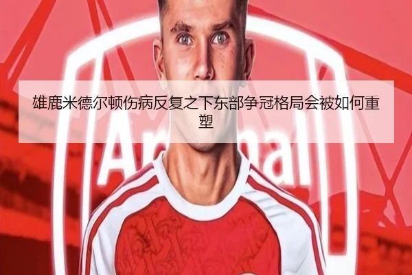 雄鹿米德尔顿伤病反复之下东部争冠格局会被如何重塑