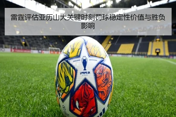雷霆评估亚历山大关键时刻罚球稳定性价值与胜负影响