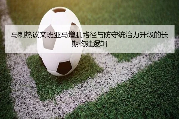 马刺热议文班亚马增肌路径与防守统治力升级的长期构建逻辑