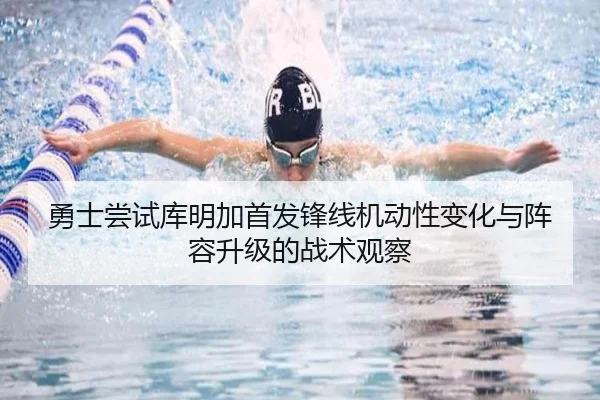 勇士尝试库明加首发锋线机动性变化与阵容升级的战术观察