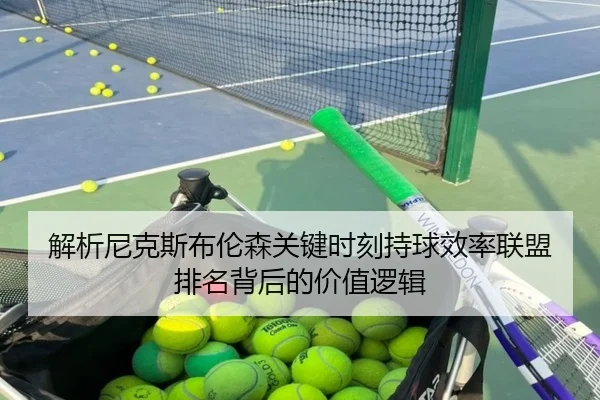 解析尼克斯布伦森关键时刻持球效率联盟排名背后的价值逻辑