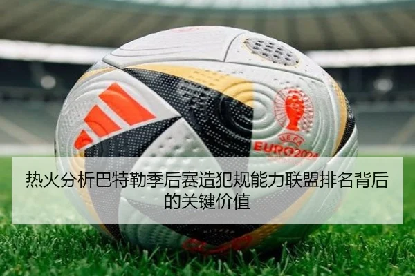 热火分析巴特勒季后赛造犯规能力联盟排名背后的关键价值