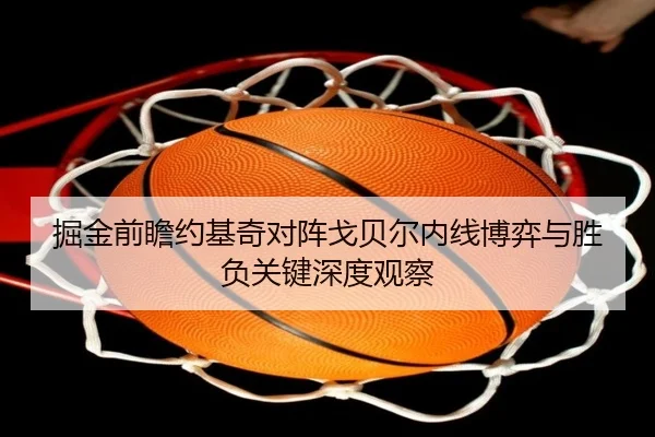 掘金前瞻约基奇对阵戈贝尔内线博弈与胜负关键深度观察