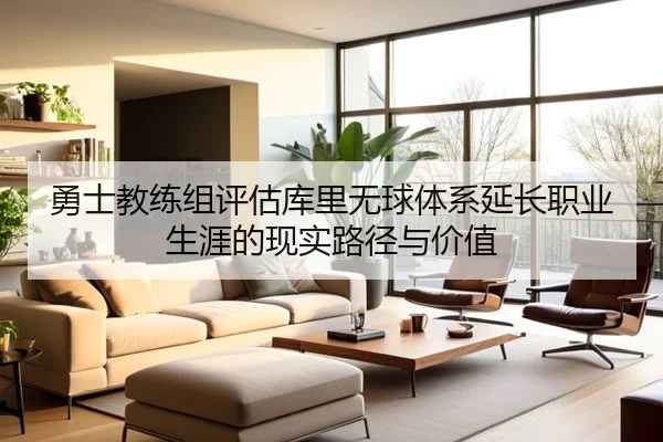 勇士教练组评估库里无球体系延长职业生涯的现实路径与价值