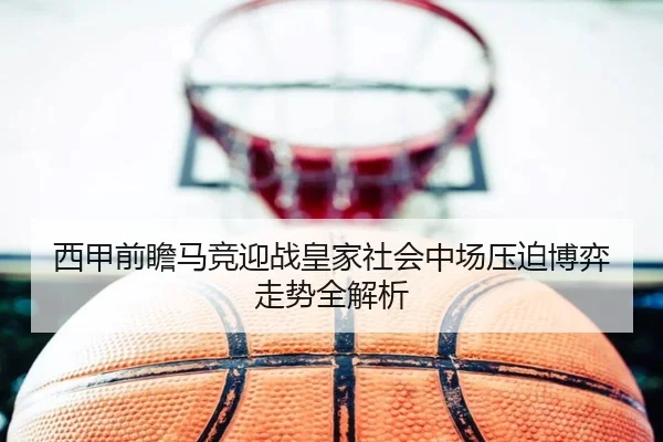 西甲前瞻马竞迎战皇家社会中场压迫博弈走势全解析