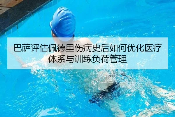 巴萨评估佩德里伤病史后如何优化医疗体系与训练负荷管理