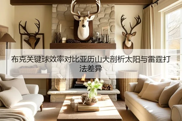 布克关键球效率对比亚历山大剖析太阳与雷霆打法差异