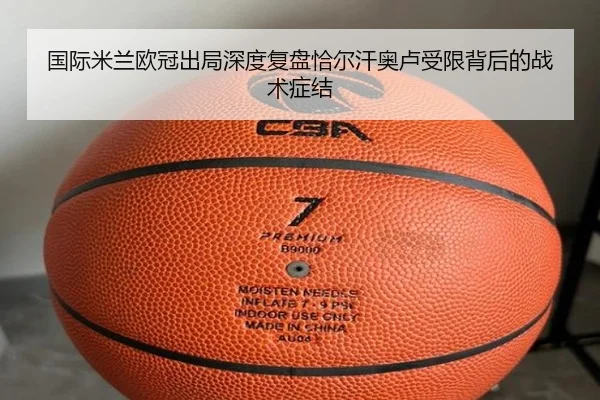 国际米兰欧冠出局深度复盘恰尔汗奥卢受限背后的战术症结