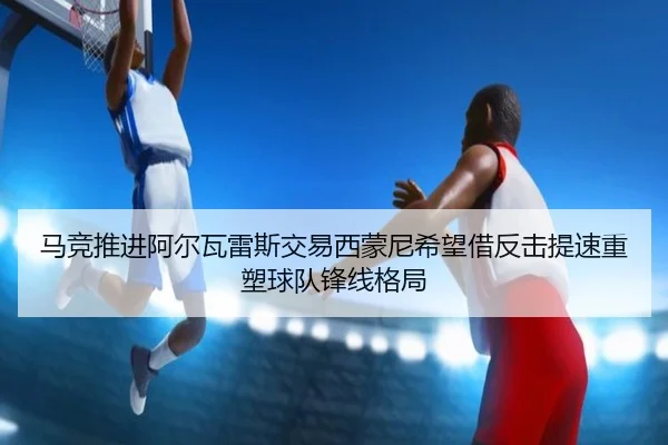 马竞推进阿尔瓦雷斯交易西蒙尼希望借反击提速重塑球队锋线格局